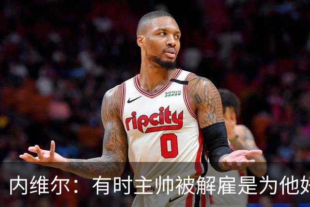 内维尔：有时主帅被解雇是为他好，我在瓦伦西亚就盼着解脱