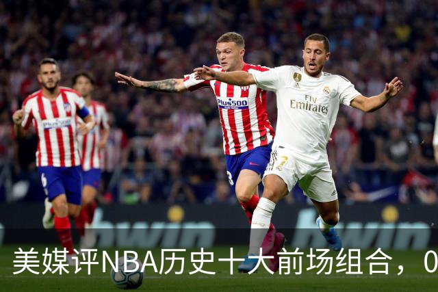 美媒评NBA历史十大前场组合,01湖人第9,96公牛第4,第1无悬念