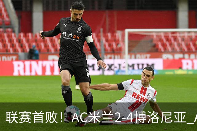 联赛首败!AC米兰2-4博洛尼亚 A·西塞双响难救主姆班古拉戴帽